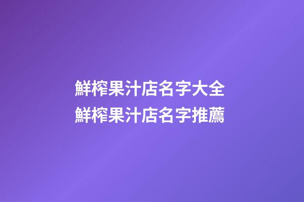 鮮榨果汁店名字大全 鮮榨果汁店名字推薦-第1張-店鋪起名-玄機派